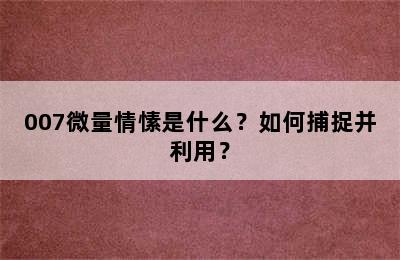 007微量情愫是什么？如何捕捉并利用？