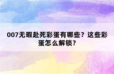 007无暇赴死彩蛋有哪些？这些彩蛋怎么解锁？