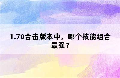 1.70合击版本中，哪个技能组合最强？