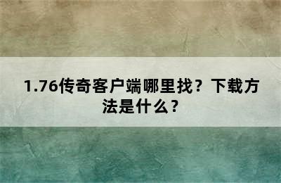 1.76传奇客户端哪里找？下载方法是什么？