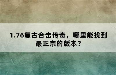 1.76复古合击传奇，哪里能找到最正宗的版本？