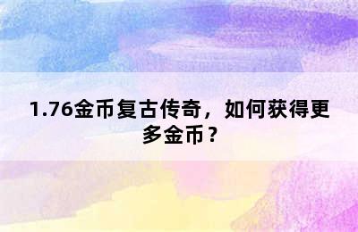 1.76金币复古传奇，如何获得更多金币？