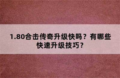 1.80合击传奇升级快吗？有哪些快速升级技巧？