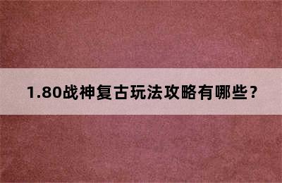 1.80战神复古玩法攻略有哪些？