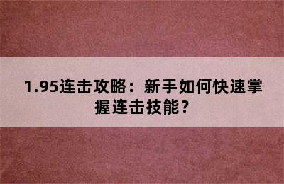 1.95连击攻略：新手如何快速掌握连击技能？