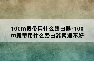 100m宽带用什么路由器-100m宽带用什么路由器网速不好