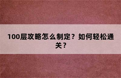 100层攻略怎么制定？如何轻松通关？