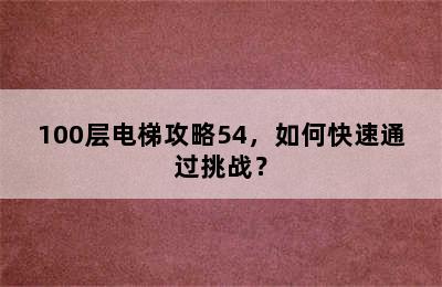 100层电梯攻略54，如何快速通过挑战？