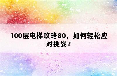 100层电梯攻略80，如何轻松应对挑战？