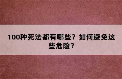 100种死法都有哪些？如何避免这些危险？