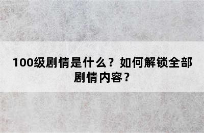 100级剧情是什么？如何解锁全部剧情内容？