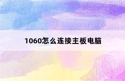 1060怎么连接主板电脑