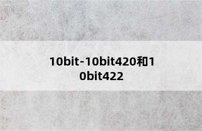 10bit-10bit420和10bit422