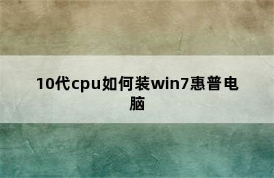 10代cpu如何装win7惠普电脑