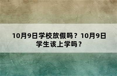 10月9日学校放假吗？10月9日学生该上学吗？