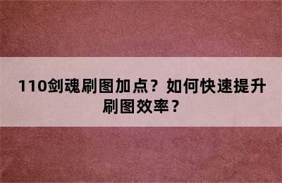 110剑魂刷图加点？如何快速提升刷图效率？