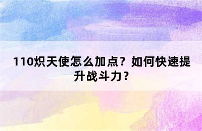 110炽天使怎么加点？如何快速提升战斗力？