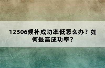 12306候补成功率低怎么办？如何提高成功率？