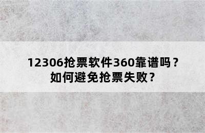 12306抢票软件360靠谱吗？如何避免抢票失败？