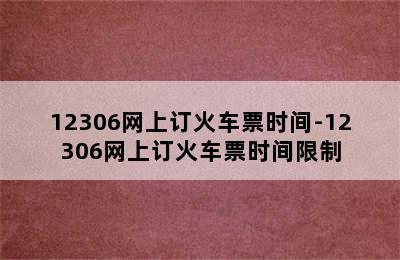 12306网上订火车票时间-12306网上订火车票时间限制