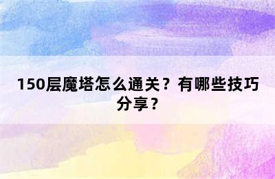 150层魔塔怎么通关？有哪些技巧分享？