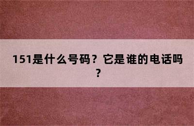 151是什么号码？它是谁的电话吗？