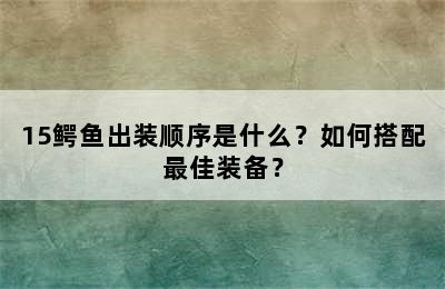 15鳄鱼出装顺序是什么？如何搭配最佳装备？