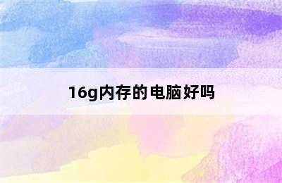 16g内存的电脑好吗