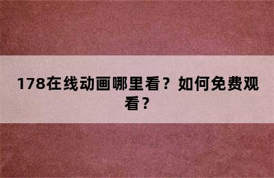 178在线动画哪里看？如何免费观看？