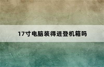 17寸电脑装得进登机箱吗