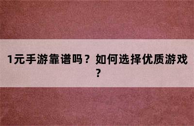 1元手游靠谱吗？如何选择优质游戏？