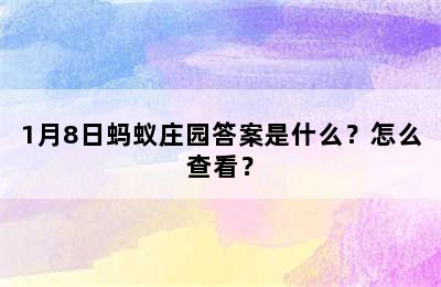 1月8日蚂蚁庄园答案是什么？怎么查看？