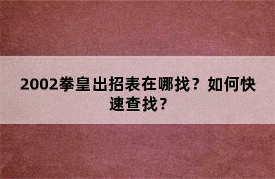 2002拳皇出招表在哪找？如何快速查找？