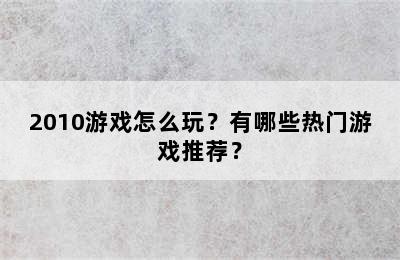 2010游戏怎么玩？有哪些热门游戏推荐？