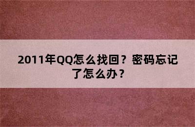 2011年QQ怎么找回？密码忘记了怎么办？