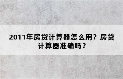 2011年房贷计算器怎么用？房贷计算器准确吗？