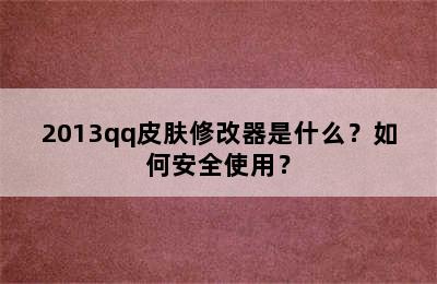 2013qq皮肤修改器是什么？如何安全使用？