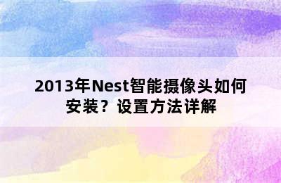 2013年Nest智能摄像头如何安装？设置方法详解