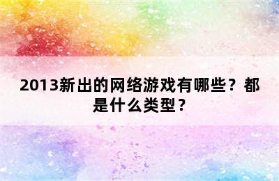 2013新出的网络游戏有哪些？都是什么类型？