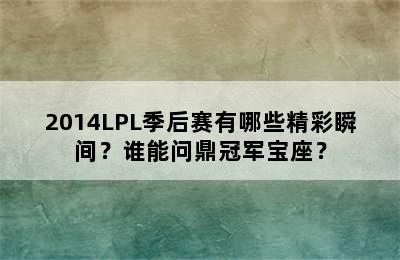 2014LPL季后赛有哪些精彩瞬间？谁能问鼎冠军宝座？