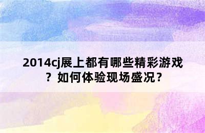 2014cj展上都有哪些精彩游戏？如何体验现场盛况？