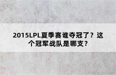 2015LPL夏季赛谁夺冠了？这个冠军战队是哪支？