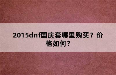 2015dnf国庆套哪里购买？价格如何？