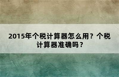 2015年个税计算器怎么用？个税计算器准确吗？