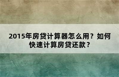 2015年房贷计算器怎么用？如何快速计算房贷还款？