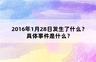 2016年1月28日发生了什么？具体事件是什么？