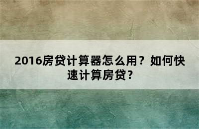 2016房贷计算器怎么用？如何快速计算房贷？