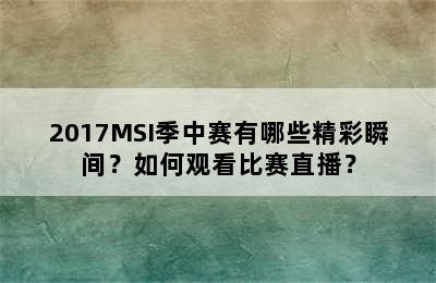 2017MSI季中赛有哪些精彩瞬间？如何观看比赛直播？