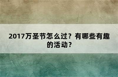 2017万圣节怎么过？有哪些有趣的活动？