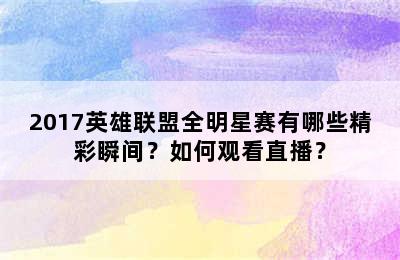 2017英雄联盟全明星赛有哪些精彩瞬间？如何观看直播？